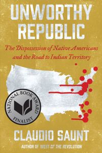 Unworthy Republic: The Dispossession of Native Americans and the Road to Indian Territory