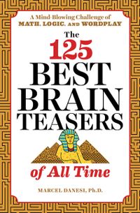 The 125 Best Brain Teasers of All Time: A Mind-Blowing Challenge of Math, Logic, and Wordplay