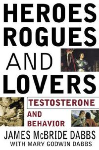 Heroes, Rogues and Lovers: Testosterone and Behavior