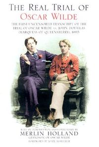 The Real Trial of Oscar Wilde: The First Uncensored Transcript of the Trial of Oscar Wilde Vs. John Douglas Marquess of Queensberry, 1895