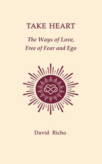 Take Heart: The Ways of Love, Free of Fear and Ego