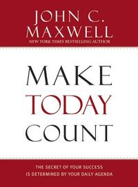 Make Today Count: The Secret of Your Success Is Determined by Your Daily Agenda